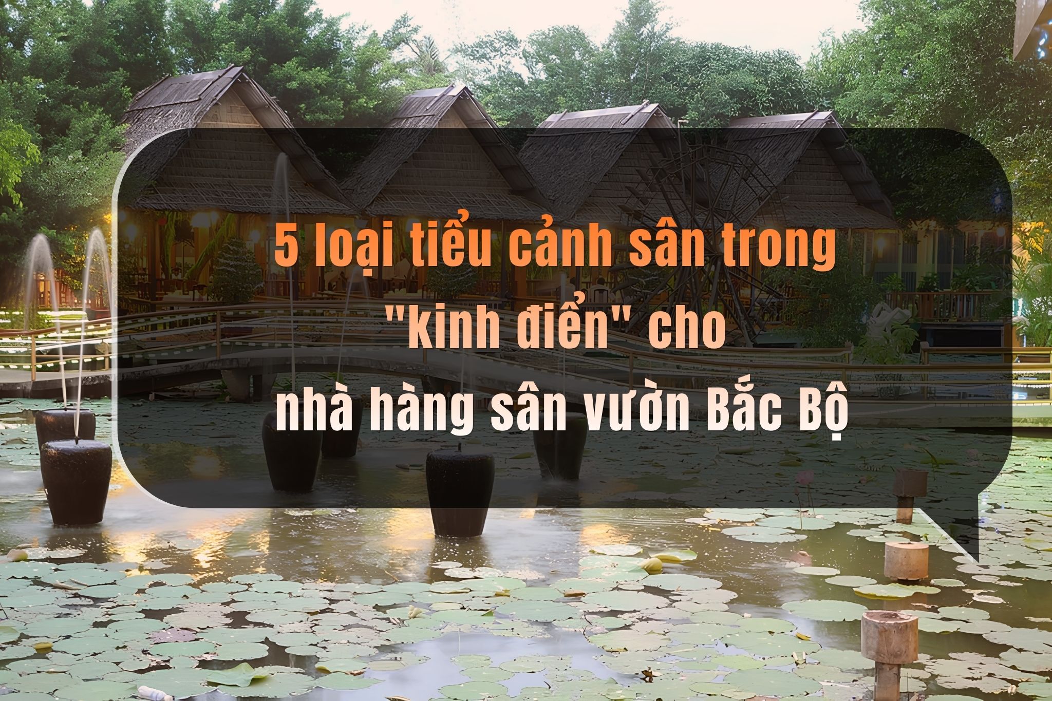 5 loại tiểu cảnh sân trong "kinh điển" cho nhà hàng sân vườn Bắc Bộ